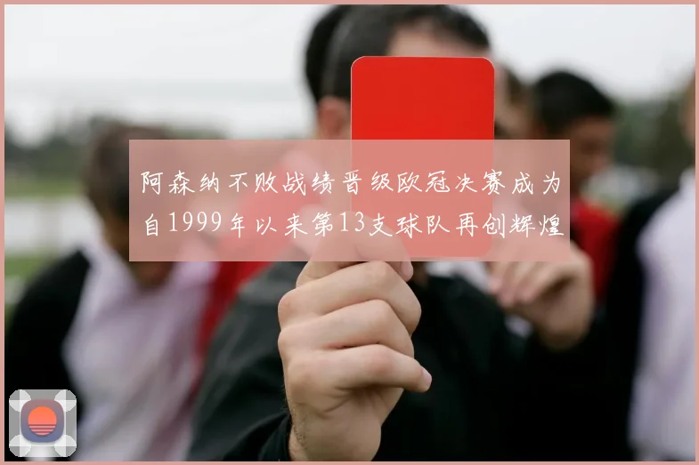 阿森纳不败战绩晋级欧冠决赛成为自1999年以来第13支球队再创辉煌