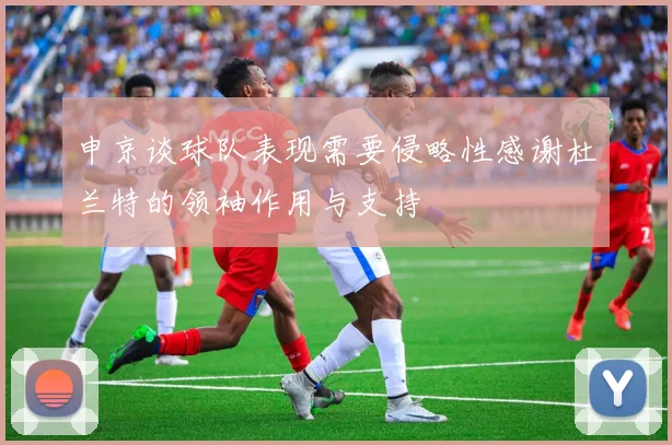 申京谈球队表现需要侵略性感谢杜兰特的领袖作用与支持