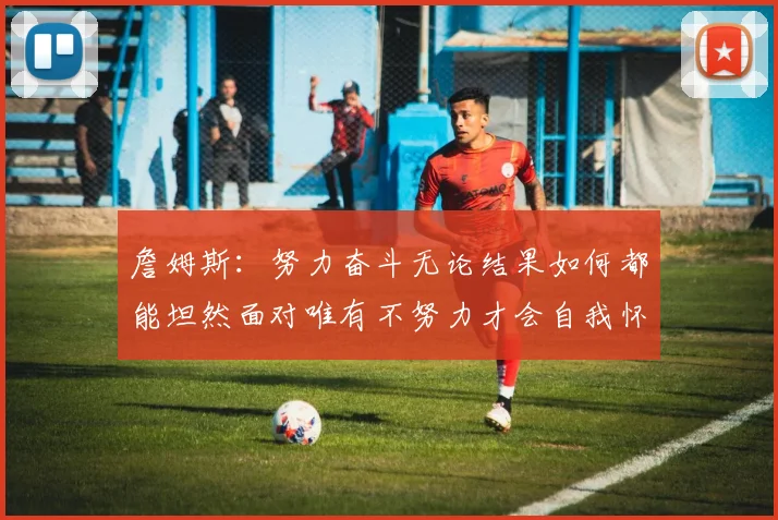 詹姆斯：努力奋斗无论结果如何都能坦然面对唯有不努力才会自我怀疑