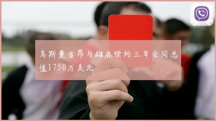 乌斯曼吉昂与雄鹿续约三年合同总值1750万美元