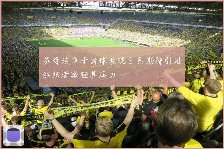 芬奇谈华子持球表现出色期待引进组织者减轻其压力