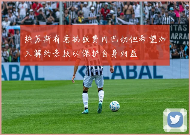 热苏斯有意执教费内巴切但希望加入解约条款以保护自身利益