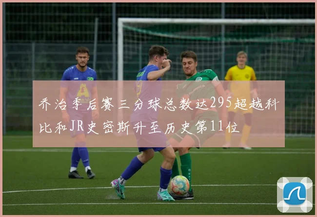 乔治季后赛三分球总数达295超越科比和JR史密斯升至历史第11位